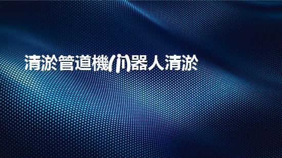 清淤管道機(jī)器人清淤工程中的關(guān)鍵技術(shù)和挑戰(zhàn)你明白嗎？揭秘背后的秘密與技巧！